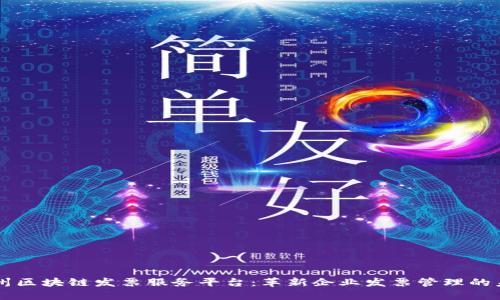 广州区块链发票服务平台：革新企业发票管理的未来
