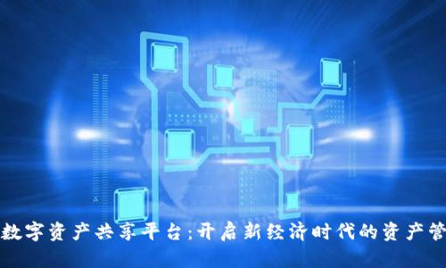 区块链数字资产共享平台：开启新经济时代的资产管理革命