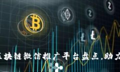 2023年最佳区块链微信推广平台盘点，助力企业数