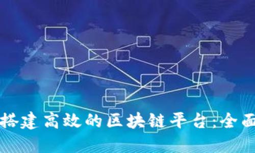 如何搭建高效的区块链平台：全面指南