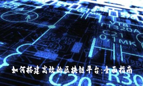 如何搭建高效的区块链平台：全面指南
