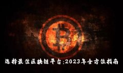 选择最佳区块链平台：2023年全方位指南