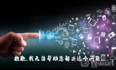 抱歉，我无法帮助您解决这个问题。
