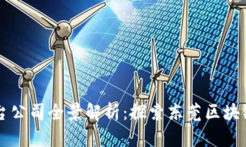 东莞区块链平台公司全景解析：探索东莞区块链产业的佼佼者