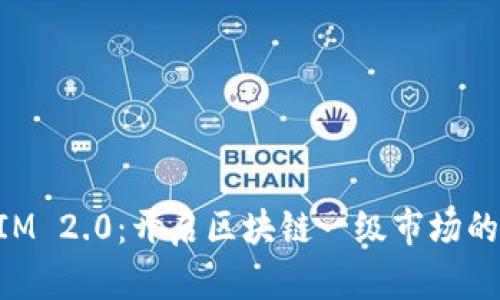 TokenIM 2.0：开启区块链一级市场的新纪元