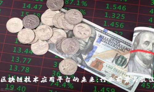 探索区块链技术应用平台的未来：行业前景与最佳实践
