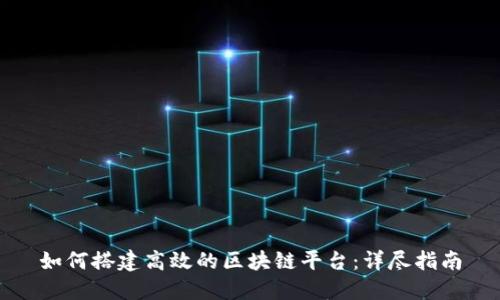 如何搭建高效的区块链平台：详尽指南