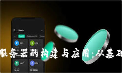 区块链底层平台服务器的构建与应用：从基础设施到未来趋势