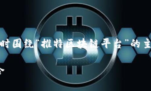 在这里，我将为你提供一个的示例和相关关键词，同时围绕“推特区块链平台”的主题进行详细介绍，并提出一些相关的问题及其答案。

: 探索推特上的区块链平台：最具影响力的网站集合