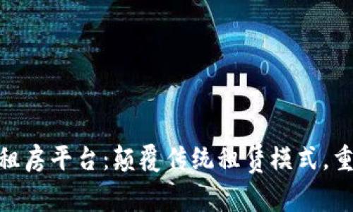 雄安区块链租房平台：颠覆传统租赁模式，重塑居住体验