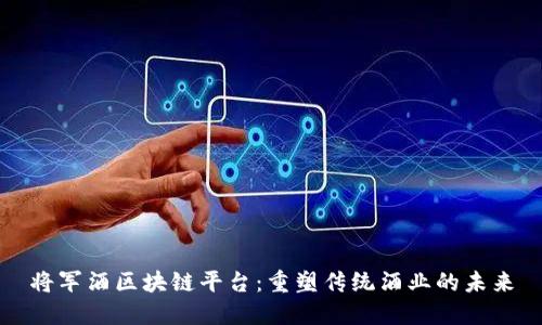 将军酒区块链平台：重塑传统酒业的未来