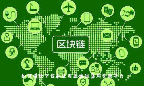 如何有效下载和使用区块链集群管理平台