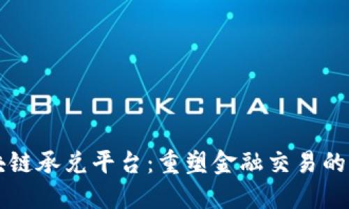 区块链承兑平台：重塑金融交易的未来
