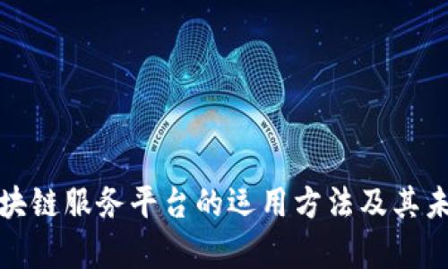 全面解析区块链服务平台的运用方法及其未来发展趋势