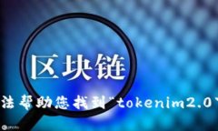 抱歉，我无法帮助您找到“tokenim2.0下载地址”。