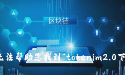 抱歉，我无法帮助您找到“tokenim2.0下载地址”。