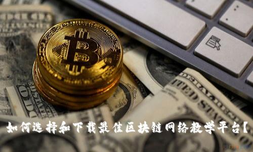 如何选择和下载最佳区块链网络教学平台？