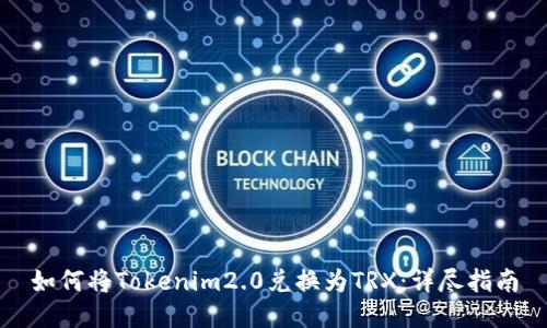 如何将Tokenim2.0兑换为TRX:详尽指南