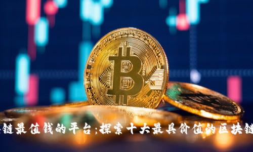区块链最值钱的平台:探索十大最具价值的区块链项目