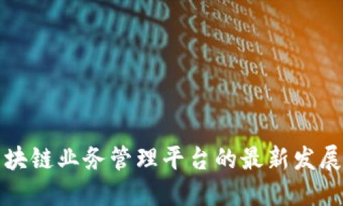 探索区块链业务管理平台的最新发展与应用